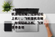 airplane值机游戏攻略,让你轻松上机!,飞机值机攻略,如何轻松上机,飞到世界各地  airplane值机游戏攻略,让你轻松上机!,飞机值机攻略,如何轻松上机,飞到世界各地