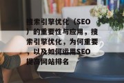 搜索引擎优化(SEO)的重要性与应用,搜索引擎优化,为何重要,以及如何运用SEO提高网站排名 搜索引擎优化(SEO)的重要性与应用,搜索引擎优化,为何重要,以及如何运用SEO提高网站排名