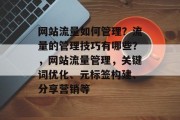 网站流量如何管理?流量的管理技巧有哪些?,网站流量管理,关键词优化、元标签构建、分享营销等 网站流量如何管理?流量的管理技巧有哪些?,网站流量管理,关键词优化、元标签构建、分享营销等