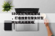 SEO优化与网站建站,打造搜索引擎友好型网站的关键策略 SEO优化与网站建站,打造搜索引擎友好型网站的关键策略