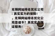 无锡网站排名优化公司: 真实实力的保障!,无锡网站排名优化公司靠谱不?真实实力保证服务! 无锡网站排名优化公司: 真实实力的保障!,无锡网站排名优化公司靠谱不?真实实力保证服务!