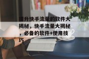 提升快手流量的软件大揭秘，快手流量大揭秘，必备的软件+使用技巧