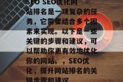 SEO SEO优化网站排名是一项复杂的任务，它需要结合多个因素来实现。以下是一些关键的步骤和建议，可以帮助你更有效地优化你的网站。，SEO优化，提升网站排名的关键步骤和建议