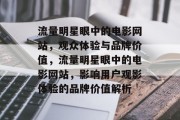流量明星眼中的电影网站，观众体验与品牌价值，流量明星眼中的电影网站，影响用户观影体验的品牌价值解析