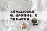 关岭网站SEO优化策略,提升网站排名,助力企业品牌发展 关岭网站SEO优化策略,提升网站排名,助力企业品牌发展