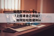 如何在Windows 7上搭建自己网站？，如何轻松搭建Windows 7网站？