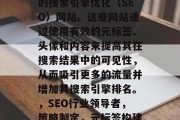SEO同行网站是一种在互联网上获得高排名的搜索引擎优化(SEO)网站。这些网站通过使用有效的元标签、头像和内容来提高其在搜索结果中的可见性,从而吸引更多的流量并增加其搜索引擎排名。,SEO行业领导者,策略制定,元标签构建,图片优化和内容创作的重要性 SEO同行网站是一种在互联网上获得高排名的搜索引擎优化(SEO)网站。这些网站通过使用有效的元标签、头像和内容来提高其在搜索结果中的可见性,从而吸引更多的流量并增加其搜索引擎排名。,SEO行业领导者,策略制定,元标签构建,图片优化和内容创作的重要性