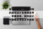 探索与策略，苹果游戏的游戏设计及策略思考，苹果游戏，游戏设计与策略思考的艺术探索