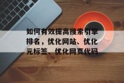如何有效提高搜索引擎排名,优化网站、优化元标签、优化网页代码 如何有效提高搜索引擎排名,优化网站、优化元标签、优化网页代码