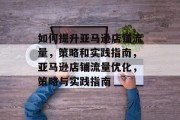 如何提升亚马逊店铺流量,策略和实践指南,亚马逊店铺流量优化,策略与实践指南 如何提升亚马逊店铺流量,策略和实践指南,亚马逊店铺流量优化,策略与实践指南