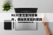 K636客流量持续攀升,揭秘其背后的原因 K636客流量持续攀升,揭秘其背后的原因