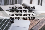 移动免费提升流量可靠—高效提升流量途径,移动互联网流量优化,提升效率,安全可靠的路径 移动免费提升流量可靠—高效提升流量途径,移动互联网流量优化,提升效率,安全可靠的路径