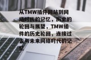 从TMW插件网站到网络时代的记忆,历史的轮回与展望,TMW插件的历史轮回,连接过去与未来网络时代的记忆 从TMW插件网站到网络时代的记忆,历史的轮回与展望,TMW插件的历史轮回,连接过去与未来网络时代的记忆