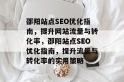 邵阳站点SEO优化指南，提升网站流量与转化率，邵阳站点SEO优化指南，提升流量与转化率的实用策略