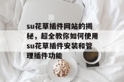 su花草插件网站的揭秘,超全教你如何使用su花草插件安装和管理插件功能 su花草插件网站的揭秘,超全教你如何使用su花草插件安装和管理插件功能