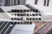 淘宝卖数据提升流量,一个策略的深入解析与实践指南,淘宝优化流量策略实战指南 淘宝卖数据提升流量,一个策略的深入解析与实践指南,淘宝优化流量策略实战指南