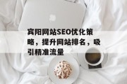 宾阳网站SEO优化策略，提升网站排名，吸引精准流量