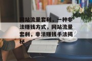 网站流量套利,一种非法赚钱方式,网站流量套利,非法赚钱手法揭秘 网站流量套利,一种非法赚钱方式,网站流量套利,非法赚钱手法揭秘