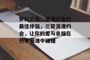 梦幻三亚,浪漫约会的最佳伴侣,三亚浪漫约会,让你的爱与幸福在热带海滩中碰撞 梦幻三亚,浪漫约会的最佳伴侣,三亚浪漫约会,让你的爱与幸福在热带海滩中碰撞