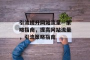 引流提升网站流量—策略指南,提高网站流量,引流策略指南 引流提升网站流量—策略指南,提高网站流量,引流策略指南
