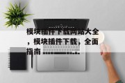 模块插件下载网站大全,模块插件下载,全面指南 模块插件下载网站大全,模块插件下载,全面指南