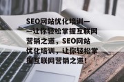 SEO网站优化培训——让你轻松掌握互联网营销之道,SEO网站优化培训,让你轻松掌握互联网营销之道! SEO网站优化培训——让你轻松掌握互联网营销之道,SEO网站优化培训,让你轻松掌握互联网营销之道!