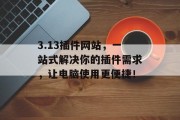 3.13插件网站，一站式解决你的插件需求，让电脑使用更便捷！