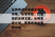 女神养成计划通关视频攻略,从零开始,打造你的女神之路,女神养成计划,零基础通关视频攻略 女神养成计划通关视频攻略,从零开始,打造你的女神之路,女神养成计划,零基础通关视频攻略