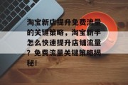 淘宝新店提升免费流量的关键策略，淘宝新手怎么快速提升店铺流量？免费流量关键策略揭秘！