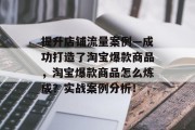 提升店铺流量案例—成功打造了淘宝爆款商品,淘宝爆款商品怎么炼成?实战案例分析! 提升店铺流量案例—成功打造了淘宝爆款商品,淘宝爆款商品怎么炼成?实战案例分析!