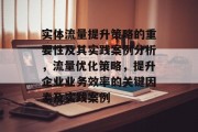 实体流量提升策略的重要性及其实践案例分析,流量优化策略,提升企业业务效率的关键因素及实践案例 实体流量提升策略的重要性及其实践案例分析,流量优化策略,提升企业业务效率的关键因素及实践案例