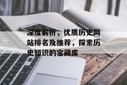 深度解析，优质历史网站排名及推荐，探索历史知识的宝藏库