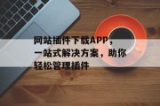 网站插件下载APP，一站式解决方案，助你轻松管理插件