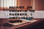 网站SEO规范,挖掘优质内容的力量,挖掘网站高质量内容, SEO规范与内容实力的双维度较量 网站SEO规范,挖掘优质内容的力量,挖掘网站高质量内容, SEO规范与内容实力的双维度较量