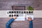 龙腾传世什么组合最好适合平民 龙腾传世什么组合最好适合平民