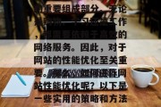 在当今信息化社会中,网络已经成为我们生活的重要组成部分。无论是购物、学习还是工作,都需要依赖于高效的网络服务。因此,对于网站的性能优化至关重要。那么,如何进行网站性能优化呢?以下是一些实用的策略和方法。,网站性能优化,策略与方法 在当今信息化社会中,网络已经成为我们生活的重要组成部分。无论是购物、学习还是工作,都需要依赖于高效的网络服务。因此,对于网站的性能优化至关重要。那么,如何进行网站性能优化呢?以下是一些实用的策略和方法。,网站性能优化,策略与方法