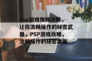 psp游戏视频攻略,让你流畅操作的秘密武器,PSP游戏攻略,流畅操作的秘密武器 psp游戏视频攻略,让你流畅操作的秘密武器,PSP游戏攻略,流畅操作的秘密武器