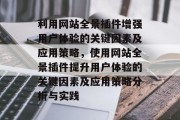 利用网站全景插件增强用户体验的关键因素及应用策略,使用网站全景插件提升用户体验的关键因素及应用策略分析与实践 利用网站全景插件增强用户体验的关键因素及应用策略,使用网站全景插件提升用户体验的关键因素及应用策略分析与实践