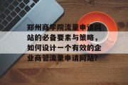 郑州商学院流量申请网站的必备要素与策略，如何设计一个有效的企业商管流量申请网站？