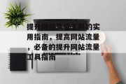 提升网站流量工具的实用指南,提高网站流量,必备的提升网站流量工具指南