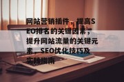 网站营销插件,提高SEO排名的关键因素,提升网站流量的关键元素,SEO优化技巧及实践指南 网站营销插件,提高SEO排名的关键因素,提升网站流量的关键元素,SEO优化技巧及实践指南