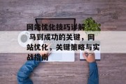 网站优化技巧详解 - 马到成功的关键，网站优化，关键策略与实战指南
