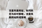 流量风暴网站,如何防范与应对策略,流量风暴网站防堵策略 流量风暴网站,如何防范与应对策略,流量风暴网站防堵策略