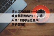 狼人游戏攻略——让游戏变得轻松愉快！，狼人杀: 如何玩出最简单的策略？