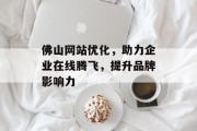 佛山网站优化,助力企业在线腾飞,提升品牌影响力 佛山网站优化,助力企业在线腾飞,提升品牌影响力