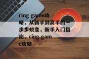 ring game攻略，从新手到高手的一步步蜕变，新手入门指南，ring game攻略