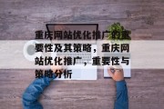 重庆网站优化推广的重要性及其策略,重庆网站优化推广,重要性与策略分析 重庆网站优化推广的重要性及其策略,重庆网站优化推广,重要性与策略分析