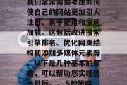 在进行网站的优化时,我们常常需要考虑如何使自己的网站更加引人注目、易于使用和快速加载。这包括改进搜索引擎排名、优化网页结构和添加多媒体元素等。以下是几种基本的策略,可以帮助您实现这一目标。, 5种策略帮助提升搜索引擎排名 在进行网站的优化时,我们常常需要考虑如何使自己的网站更加引人注目、易于使用和快速加载。这包括改进搜索引擎排名、优化网页结构和添加多媒体元素等。以下是几种基本的策略,可以帮助您实现这一目标。, 5种策略帮助提升搜索引擎排名