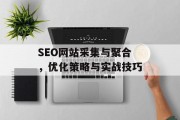 SEO网站采集与聚合,优化策略与实战技巧 SEO网站采集与聚合,优化策略与实战技巧
