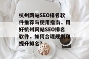 杭州网站SEO排名软件推荐与使用指南,用好杭州网站SEO排名软件,如何合理规划和提升排名? 杭州网站SEO排名软件推荐与使用指南,用好杭州网站SEO排名软件,如何合理规划和提升排名?